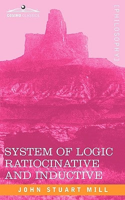 System of Logic Ratiocinative and Inductive by Mill, John Stuart