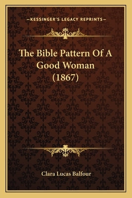 The Bible Pattern Of A Good Woman (1867) by Balfour, Clara Lucas