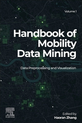 Handbook of Mobility Data Mining, Volume 1: Data Preprocessing and Visualization by Zhang, Haoran