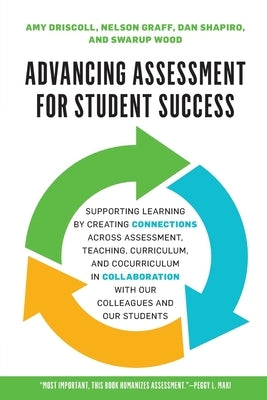 Advancing Assessment for Student Success: Supporting Learning by Creating Connections Across Assessment, Teaching, Curriculum, and Cocurriculum in Col by Driscoll, Amy