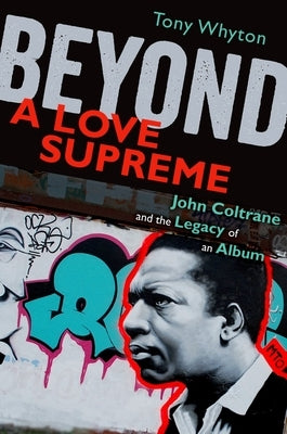 Beyond a Love Supreme: John Coltrane and the Legacy of an Album by Whyton, Tony