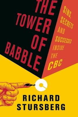 The Tower of Babble: Sins, Secrets and Successes Inside the CBC by Stursberg, Richard