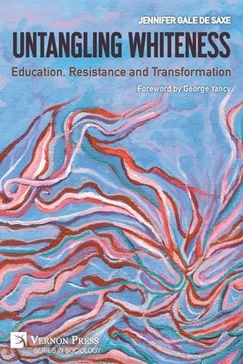 Untangling Whiteness: Education, Resistance and Transformation by De Saxe, Jennifer Gale