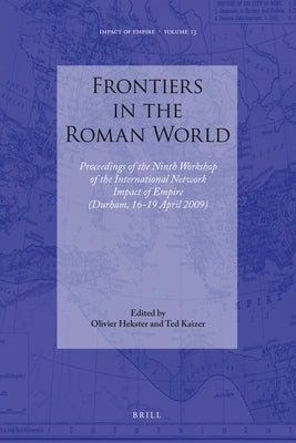 Frontiers in the Roman World: Proceedings of the Ninth Workshop of the International Network Impact of Empire (Durham, 16-19 April 2009) by Kaizer, Ted