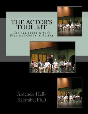 The Actor's Tool Kit: The Beginning Actor's Practical Guide to Acting by Hall-Karambe Ph. D., Ardencie