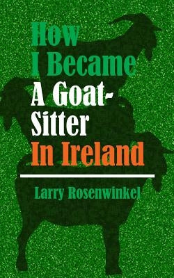 How I Became A Goat-Sitter In Ireland by Rosenwinkel, Larry a.