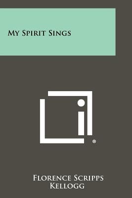 My Spirit Sings by Kellogg, Florence Scripps