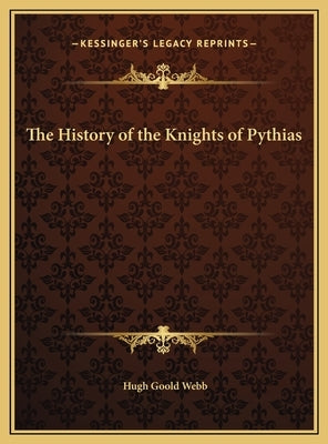 The History of the Knights of Pythias by Webb, Hugh Goold