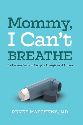 Mommy, I Can't Breathe: The Modern Guide to Navigate Allergies and Asthma by Matthews, Reneé