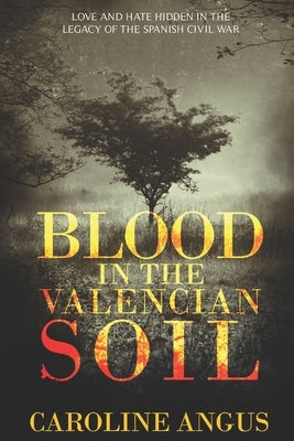 Blood in the Valencian Soil: Love and hate hidden in the legacy of the Spanish Civil War by Angus Baker, Caroline