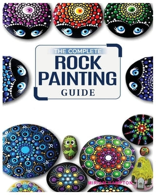 The Complete Rock Painting Guide: Unleash Your Creativity with Simple and Fun Rock Painting Designs by Hamptson, Miriam