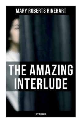 The Amazing Interlude (Spy Thriller): Spy Mystery Novel by Rinehart, Mary Roberts