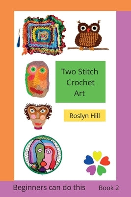 Two Stitch Crochet Art: Crochet beginners can do this by Hill, Roslyn