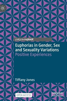 Euphorias in Gender, Sex and Sexuality Variations: Positive Experiences by Jones, Tiffany