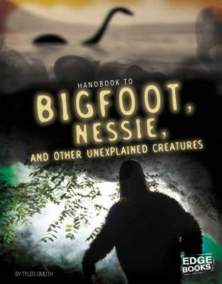 Handbook to Bigfoot, Nessie, and Other Unexplained Creatures by Omoth, Tyler