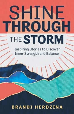 Shine Through the Storm: Inspiring Stories to Discover Inner Strength and Balance by Herdzina, Brandi