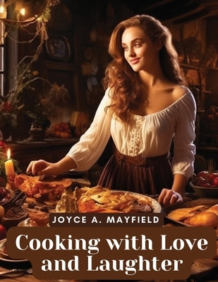 Cooking with Love and Laughter: A Flavorful Affair by Joyce a Mayfield