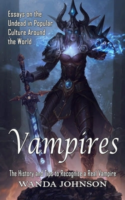 Vampires: The History and Tips to Recognize a Real Vampire (Essays on the Undead in Popular Culture Around the World) by Johnson, Wanda