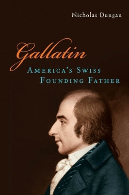 Gallatin: America's Swiss Founding Father by Dungan, Nicholas