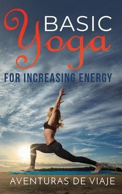 Basic Yoga for Increasing Energy: Yoga Therapy for Revitalization and Increasing Energy by Viaje, Aventuras de