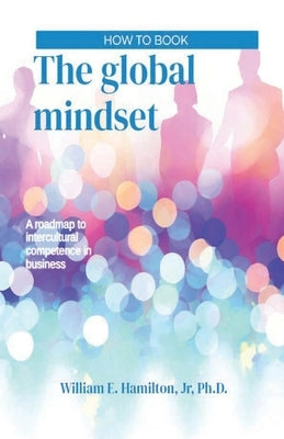 The global mindset: A roadmap to intercultural competence in business by Hamilton, William E.