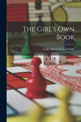 The Girl's Own Book by Child, Lydia Maria Francis