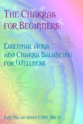 The Chakras for Beginners: Essential Aura and Chakra Balancing for Wellness by Smith C. Hyp Msc D., Jane Ma'ati