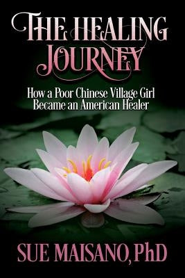 The Healing Journey: How a Poor Chinese Village Girl Became an American Healer by Maisano, Sue