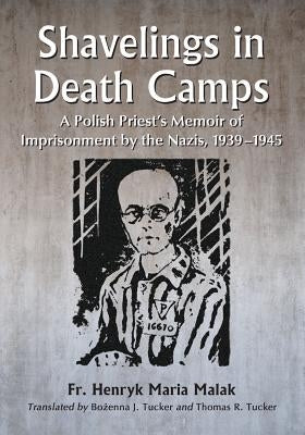 Shavelings in Death Camps: A Polish Priest's Memoir of Imprisonment by the Nazis, 1939-1945 by Malak, Henryk Maria