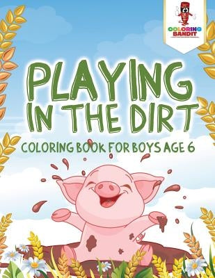 Playing in the Dirt: Coloring Book for Boys Age 6 by Coloring Bandit