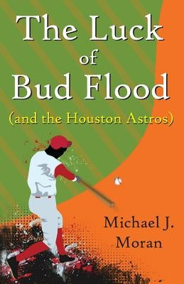 The Luck of Bud Flood: (and the Houston Astros) by Moran, Michael J.