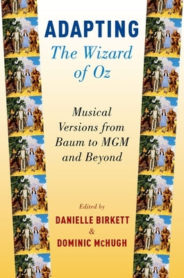 Adapting the Wizard of Oz: Musical Versions from Baum to MGM and Beyond by Birkett, Danielle