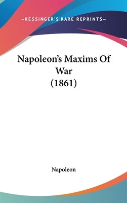 Napoleon's Maxims Of War (1861) by Napoleon