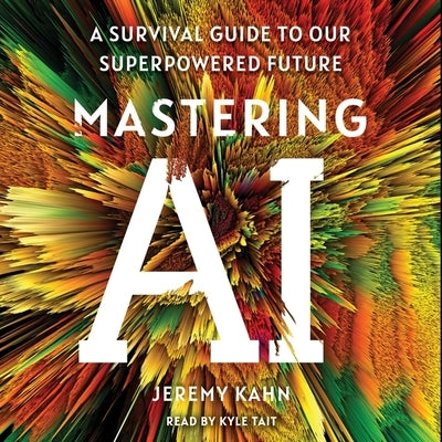 Mastering AI: A Survival Guide to Our Superpowered Future by Kahn, Jeremy