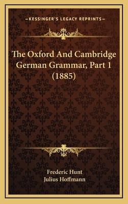 The Oxford And Cambridge German Grammar, Part 1 (1885) by Hunt, Frederic