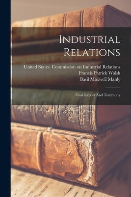 Industrial Relations: Final Report And Testimony by United States Commission on Industrial