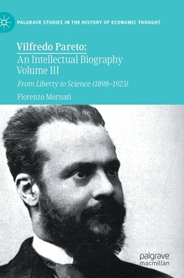 Vilfredo Pareto: An Intellectual Biography Volume III: From Liberty to Science (1898-1923) by Mornati, Fiorenzo