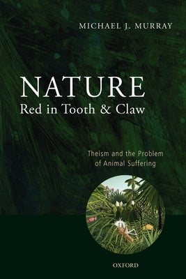 Nature Red in Tooth and Claw: Theism and the Problem of Animal Suffering by Murray, Michael