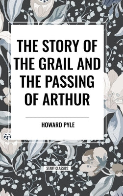 The Story of the Grail and the Passing of Arthur by Pyle, Howard