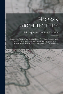 Hobbs's Architecture: Containing Designs And Ground Plans For Villas, Cottages And Other Edifices, Both Suburban And Rural, Adapted To The U by Hobbs, Isaac H. And Son