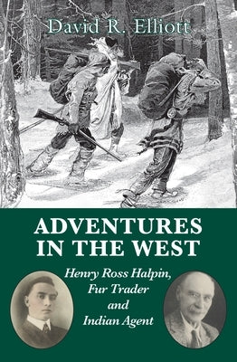 Adventures in the West: Henry Ross Halpin, Fur Trader and Indian Agent by Elliott, David R.