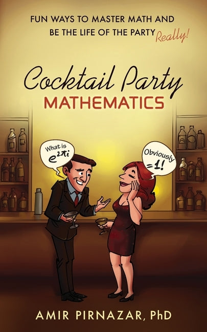 Cocktail Party Mathematics: Fun Ways to Master Math and Be the Life of the Party - Really! by Pirnazar, Amir