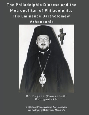 The Philadelphia Diocese and the Metropolitan of Philadelphia, His Eminence Bartholomew Arhondonis by Georgantakis, Eugene (Emmanouil)