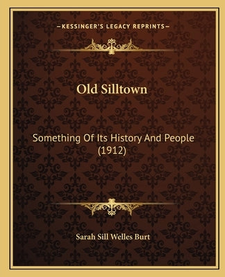 Old Silltown: Something Of Its History And People (1912) by Burt, Sarah Sill Welles