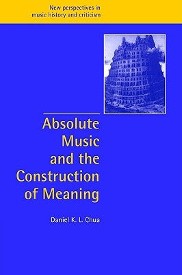 Absolute Music and the Construction of Meaning by Chua, Daniel