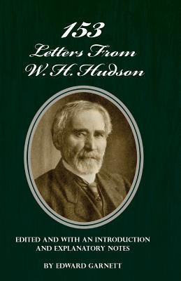 153 Letters From W. H. Hudson Edited and with an Introduction and Explanatory Notes by Garnett, Edward