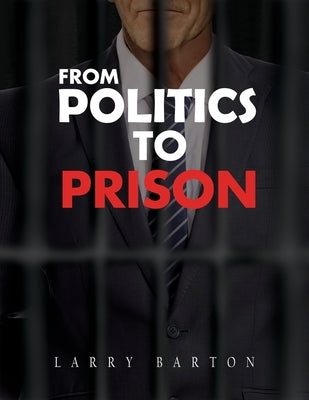 From Politics To Prison by Barton, Larry