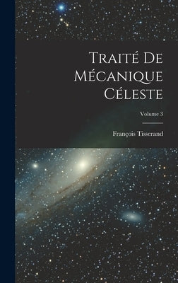 Traité De Mécanique Céleste; Volume 3 by Tisserand, François