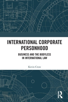 International Corporate Personhood: Business and the Bodyless in International Law by Crow, Kevin