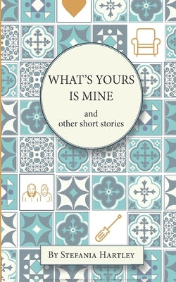 What's Yours is Mine: humorous and emotional short stories by Hartley, Stefania